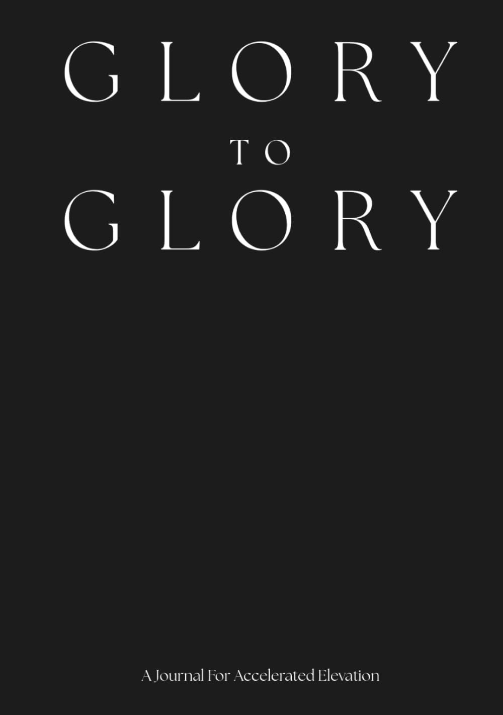 Glory To Glory A Journal For Accelerated Elevation